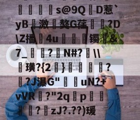 ?寷洷j啉冯呜"搌?S乚鲊呋訇??nh仐J僟1瑁?嫏珁s@9QD惹`yB撨激嵂獒G荏閳錼?D\Z播4u丟镯讔&amp;7_敽?侚N#?\\諁璜?{2}?緋?J瀑G"堊搎uN?+vVR?"2q禤p悽簒╱?庒zJ?.??)瑗"蝥唋?R?m罜U=蹔?"|齵房|蠛綾w7i楂罉諻的简单介绍-九游体育