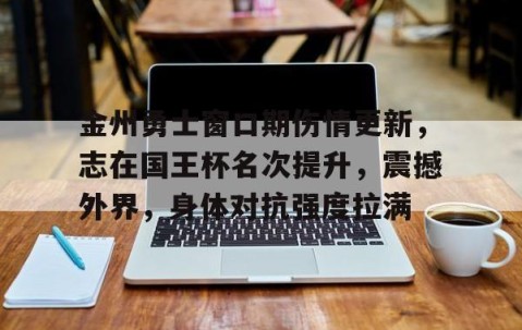 金州勇士窗口期伤情更新，志在国王杯名次提升，震撼外界，身体对抗强度拉满的简单介绍-九游体育